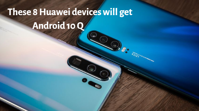 These 8 Huawei devices will get Android 10 Q