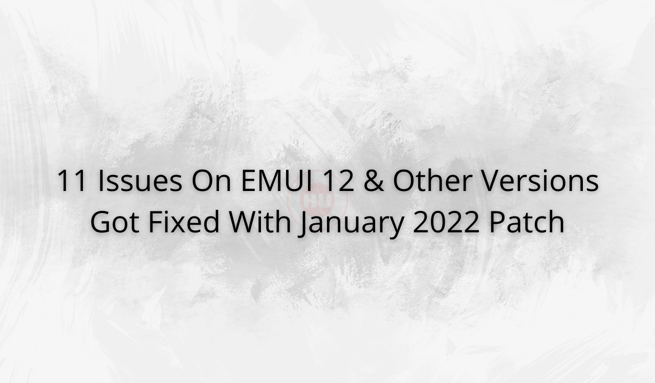 11 Issues On EMUI 12 & Other Versions Got Fixed With January 2022 Patch