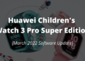 Huawei Children's Watch 3 Pro Super Edition March 2022 update