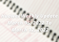 Huawei Weekly Update March 05, 2022 to March 12, 2022