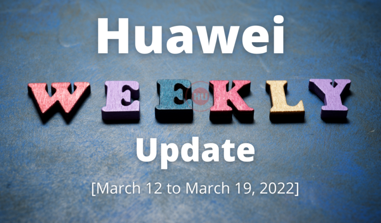 Huawei Weekly Update - March 12, 2022 to March 19, 2022