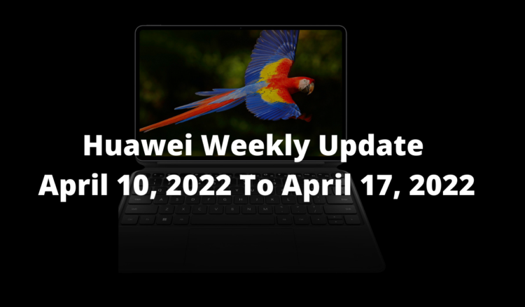 Huawei Weekly Update April 10, 2022 to April 17, 2022