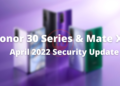 Honor 30 Series and Huawei Mate Xs April 2022 patch