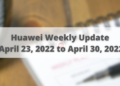 Huawei Weekly Update April 23, 2022 to April 30, 2022