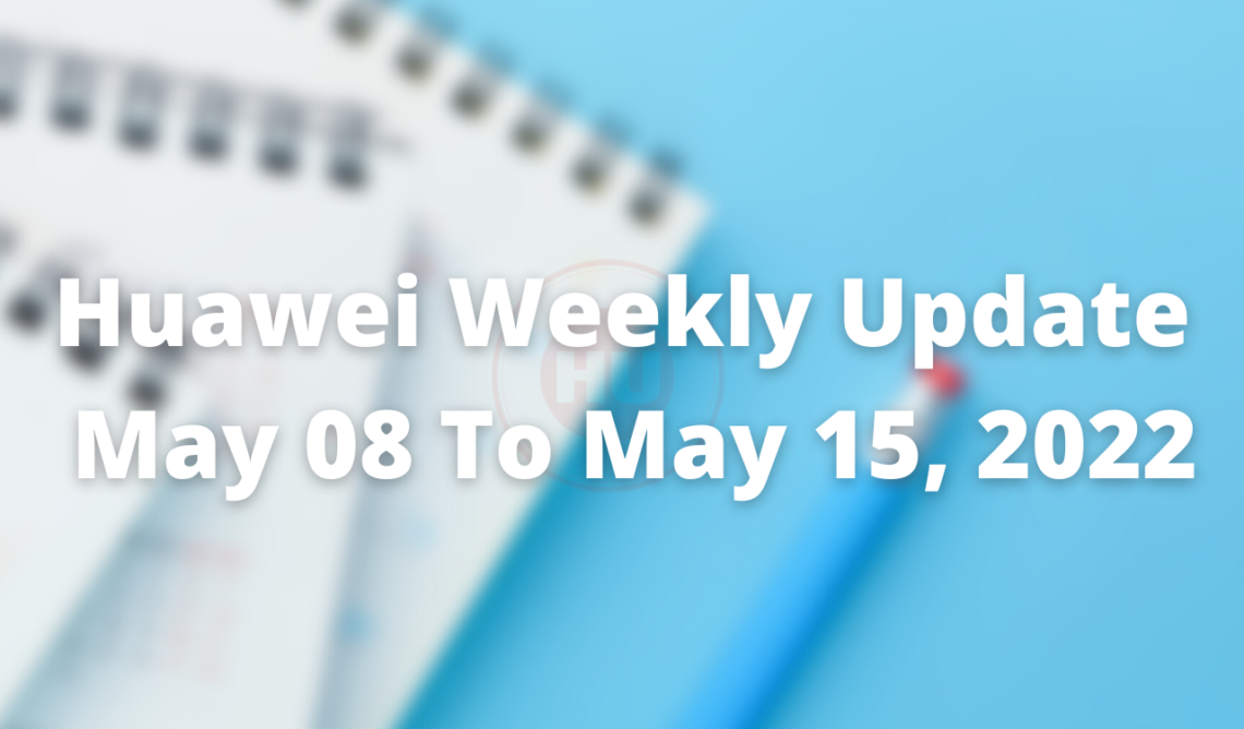 Huawei Weekly Update May 08, 2022 to May 15, 2022