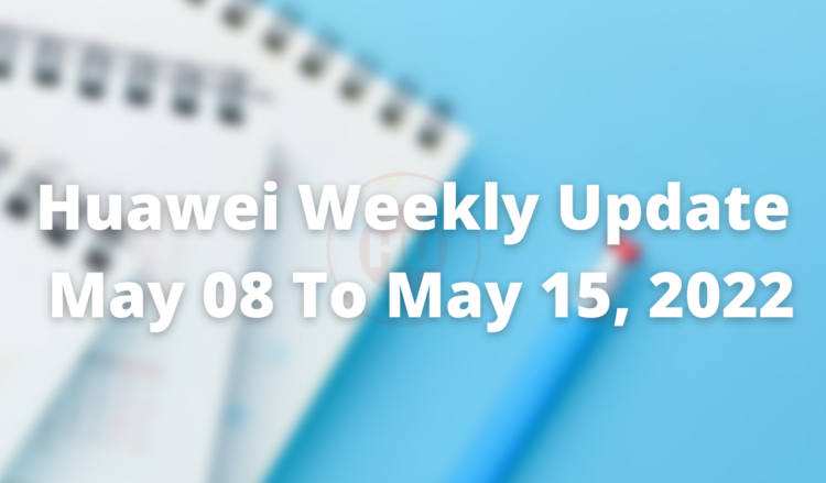 Huawei Weekly Update May 08, 2022 to May 15, 2022