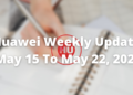 Huawei Weekly Update May 15, 2022 to May 22, 2022