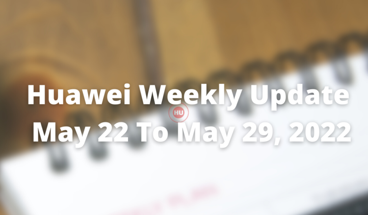 Huawei Weekly Update -May 22, 2022 to May 29, 2022