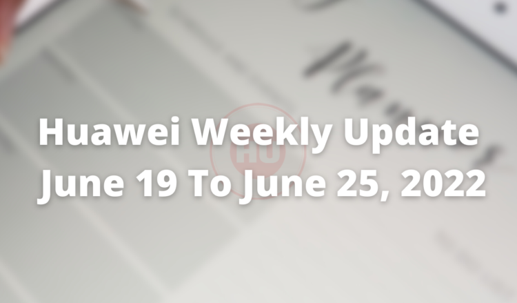Huawei Weekly Update June 19, 2022 to June 25, 2022