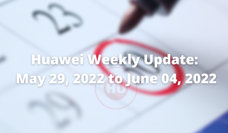 Huawei Weekly Update May 29, 2022 to June 04, 2022