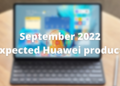 September 2022 Expected Huawei products