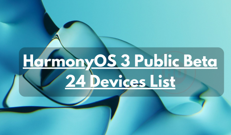 HarmonyOS 3 public beta eligible 24 Huawei devices