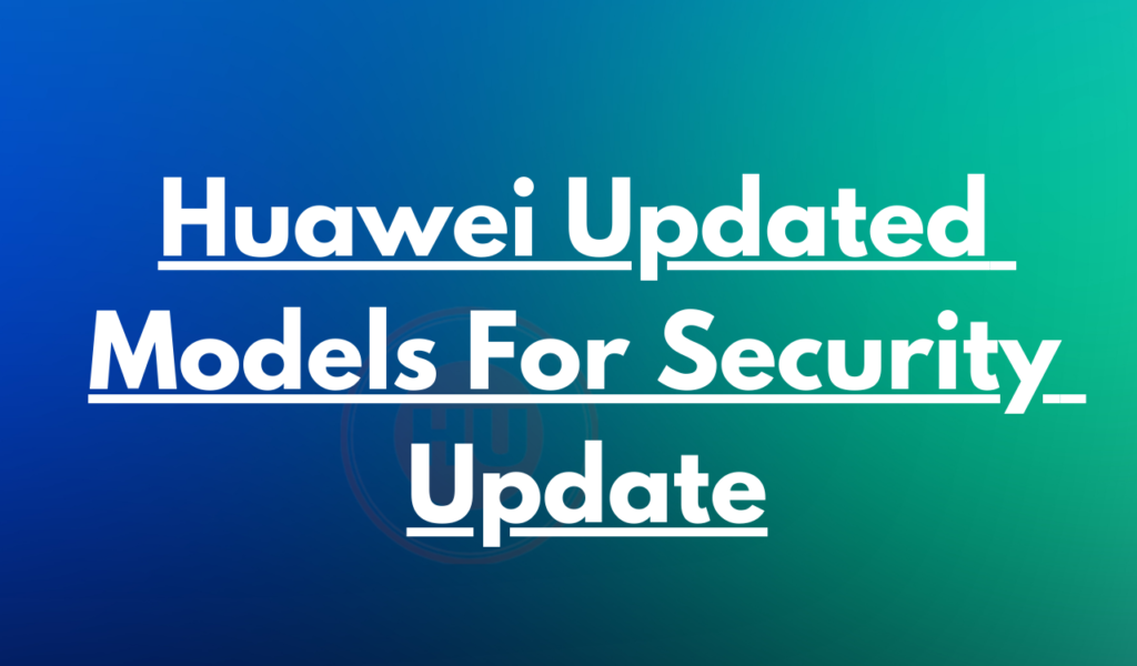 Huawei updated models and fixes for security patch