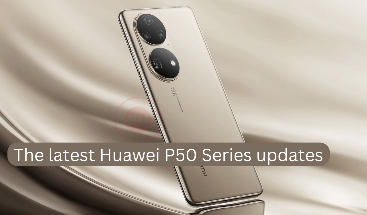 The latest Huawei P50 Series updates