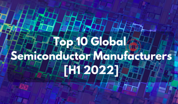Top 10 Global Semiconductor Manufacturers in H1 2022